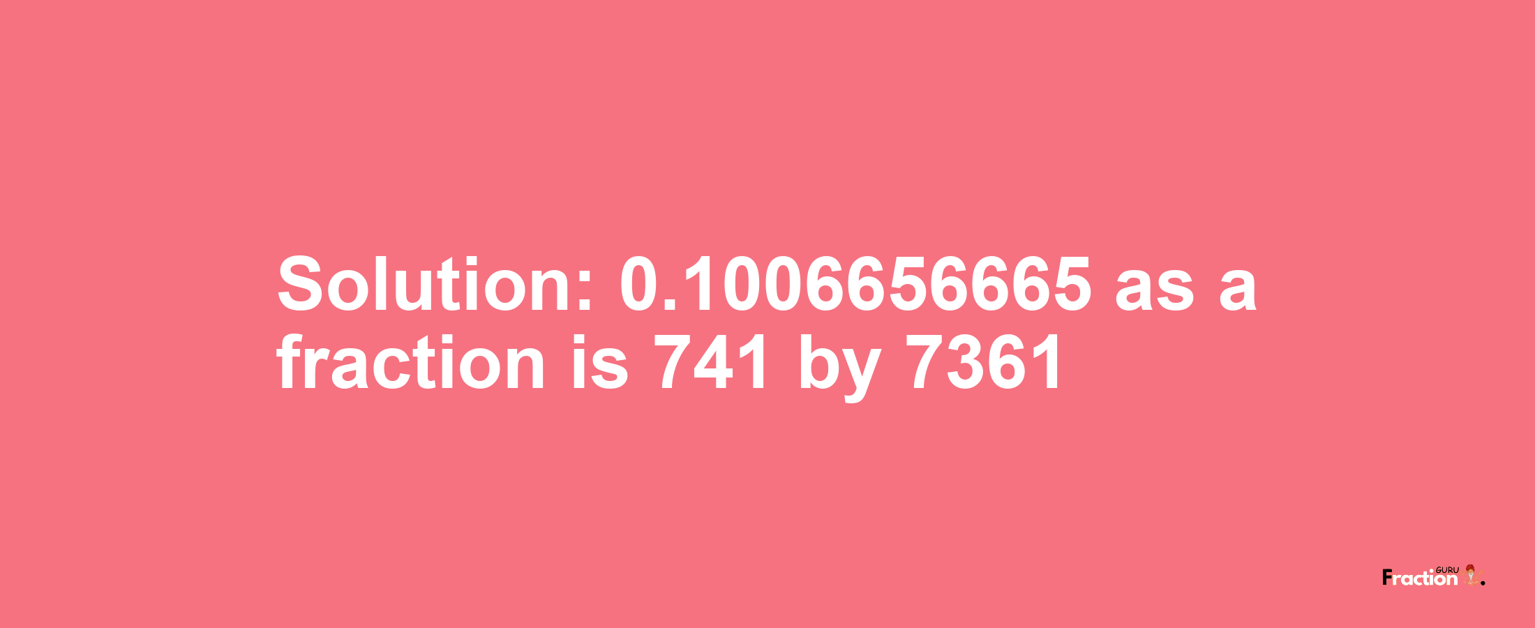 Solution:0.1006656665 as a fraction is 741/7361